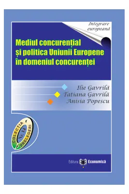 Mediul concurential si politica Uniunii Europene in domeniul concurentei - Ilie Gavrila, Tatiana Gavrila, Anisia Popescu