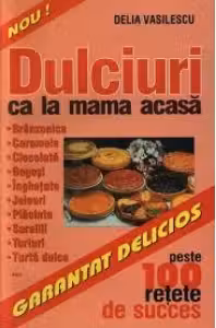Dulciuri ca la mama acasa - peste 100 retete de succes