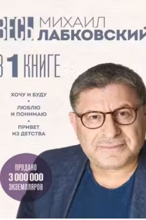 ВЕСЬ ЛАБКОВСКИЙ в одной книге. Хочу и буду. Люблю и понимаю. Привет из детства