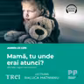 Mamă, tu unde erai atunci? Efectele neglijării emoționale (audiobook)