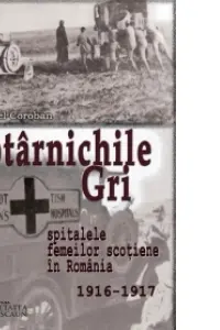 Potarnichile gri. Spitalele Femeilor Scotiene in Romania (1916-1917)