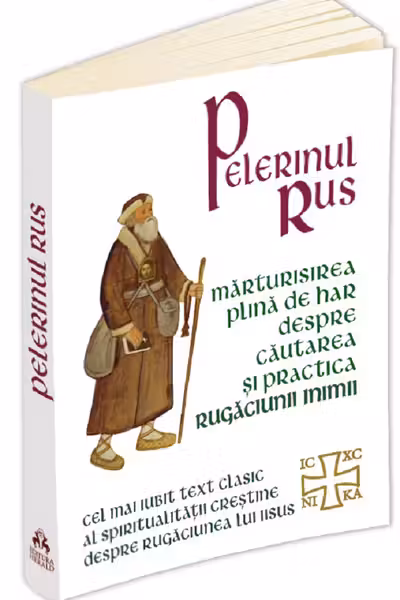 Pelerinul rus. Mărturisirea plină de har despre căutarea și practica Rugăciunii Inimii