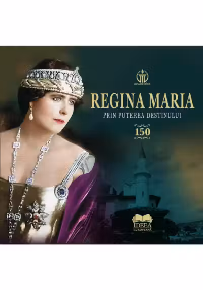 Regina Maria. Prin puterea destinului