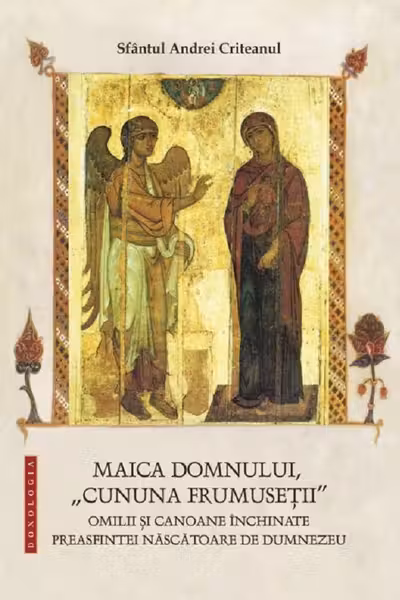 Maica Domnului, „cununa frumusetii” - Omilii si canoane inchinate Preasfintei Nascatoare de Dumnezeu