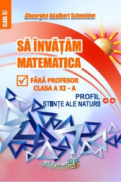 Sa invatam matematica fara profesor. Clasa a 11-a Profil Stiinte ale naturii