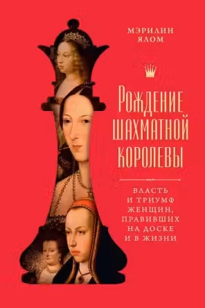 Рождение шахматной королевы: Власть и триумф женщин правивших на доске и в жизни