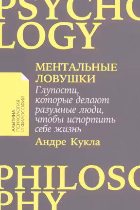 Ментальные ловушки. Глупости, которые делают разумные люди, чтобы испортить себе жизнь