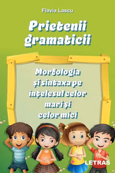 Prietenii gramaticii. Morfologia si sintaxa pe intelesul celor mari si celor mici