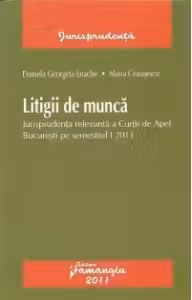 Litigii de munca - Jurisprudenta relevanta a Curtii de Apel Bucuresti pe semestrul I 2011