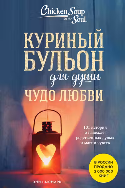 Куриный бульон для души. Чудо любви. 101 история о надежде родственных душах и магии чувств
