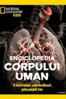 NATIONAL GEOGRAPHIC KIDS. ENCICLOPEDIA CORPULUI UMAN. O incursiune extraordinara prin corpul tau