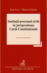 Institutii procesual civile in jurisprudenta Curtii Constitutionale - Ioan Les, Marian Enache