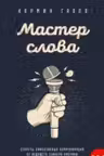Мастер слова. Секреты эффективных коммуникаций от ведущего спикера Америки