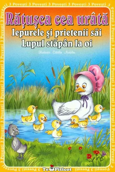 3 Povești: Rațușca cea urâtă. Iepurele și prietenii săi. Lupul, stăpân la oi