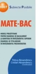 MATE-BAC 2007. SUBIECTE POSIBILE. MODELE PREGATITOARE PENTRU EXAMENUL DE BACALAUREAT SI ADMITEREA IN INVATAMANTUL SUPERIOR. EXAMENUL DE TITULARIZARE IN INVATAMANTUL PREUNIVERSITAR