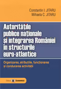 Autoritatile publice nationale si integrarea Romaniei in structurile euro-atlantice. Organizarea, atributiile, functionarea si conducerea activitatii -Constantin Jitaru, Mihaela C. Jitaru