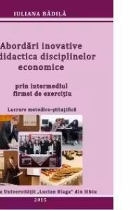 Abordari inovative in didactica disciplinelor economice prin intermediul firmei de exercitiu. Lucrare metodico-stiintifica