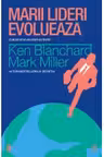 Marii lideri evolueaza - Ken Blanchard, Mark Miller