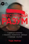 Преступный разум: Судебный психиатр о маньяках психопатах убийцах и природе насилия