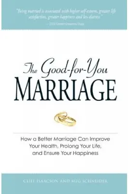 The Good-for-You Marriage. How being married can improve your health, prolong your life, and ensure your happiness - Cliff Isaacson, Meg Schneider