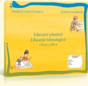 Educatie plastica si educatie tehnologica. Auxiliar pentru clasa a III-a
