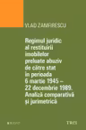 Regimul juridic al restituirii imobilelor preluate abuziv de către stat în perioada 6 martie 1945 - 22 decembrie 1949. Analiză comparativă și jurimetrică