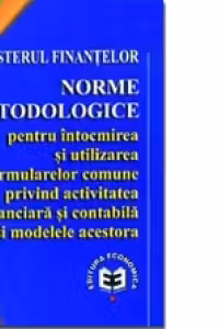 Norme metodologice pentru ocmirea şi utilizarea formularelor comune privind activitatea financiară şi contabilă şi modelele acestora