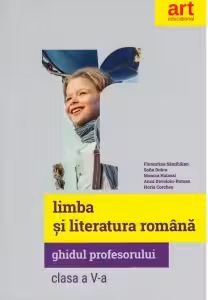 LIMBA ȘI LITERATURA ROMÂNĂ. Clasa a V-a. Ghidul Profesorului