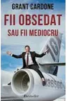 Fii obsedat sau fii mediocru