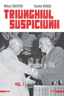 Triunghiul Suspiciunii. Gheorghiu-Dej, Hrusciov si Tito (1954-1964). Volumul 1, editia 2 - Mihai Croitor, Sanda Borsa