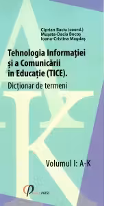 Tehnologia Informatiei si a Comunicarii in Educatie (TICE). Dictionar de termeni. Volumul I: A-K