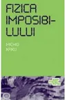 Fizica imposibilului. O explorare stiintifica a lumii fazerelor, campurilor de forte, teleportarii si calatoriilor in timp