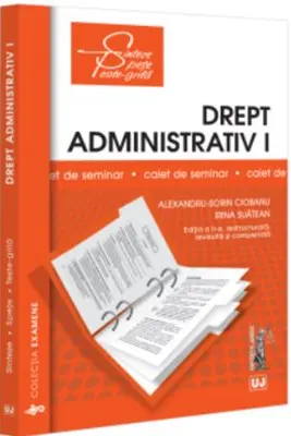Drept administrativ 1. Caiet de seminar. Notiuni fundamentale; Obiect, izvoare, norme, raporturi; Organizarea administratiei publice - Alexandru-Sorin Ciobanu, Irina Suatean