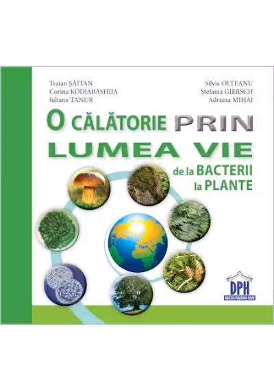 O calatorie prin lumea vie de la bacterii la plante - Traian Saitan, Silvia Olteanu, Corina Gabriela Kodjabashija, Stefania Giersch, Iuliana Tanur, Adriana Mihai