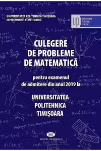 Culegere de probleme pentru examenul de admiterea din anul 2019 la Universitatea Politehnica Timisoara