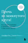 Прочь из замкнутого круга! Как оставить проблемы в прошлом и впустить в свою жизнь счастье