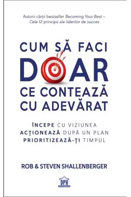 Cum sa faci doar ce conteaza cu adevarat - Rob Shallenberger, Steven Shallenberger