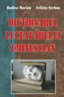 Dictionarul Luceafarului eminescian - Rodica Marian, Felicia Serban