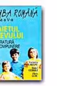 LIMBA ROMANA. CAIETUL ELEVULUI -CLASA a V-a. LITERATURA SI COMPUNERE