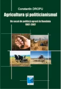 Agricultura si politicianismul. Un secol de politica agrara in Romania. 1907-2007
