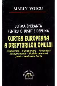 Curtea Europeana a Drepturilor Omului - Ultima speranta pentru o justitie deplina. Organizare, functionare, procedura, jurisprudenta, modele de cereri pentru sesizarea Curtii
