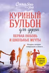 Куриный бульон для души. Первая любовь и школьные мечты. Истории которые возвращают в юность