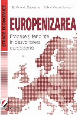 Europenizarea. Procese si tendinte in dezvoltarea europeana - Emilian M. Dobrescu, Mihail Vincentiu Ivan