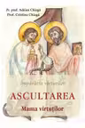 Ascultarea. Mama virtutilor - Adrian Chiaga, Cristina Chiaga
