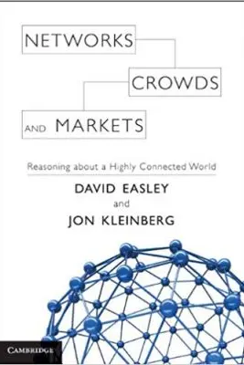 Networks, Crowds, and Markets: Reasoning about a Highly Connected World - David Easley, Jon Kleinberg