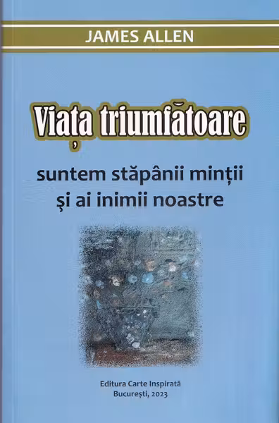 Viața triumfătoare. Suntem stăpânii minții și ai inimii noastre