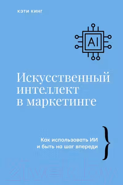 Искусственный интеллект в маркетинге. Как использовать ИИ и быть на шаг впереди