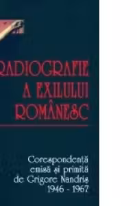 O radiografie a exilului romanesc. Corespondenta emisa si primita de Grigore Nandris