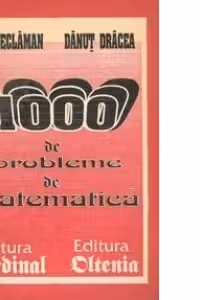 1000 de probleme de matematica pentru clasele IX-XII, bacalaureat si concursuri