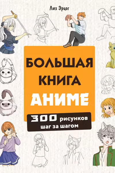 Большая книга аниме. 300 рисунков шаг за шагом